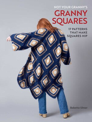 Not Your Granny's Granny Squares: 17 Patterns that Make Squares Hip